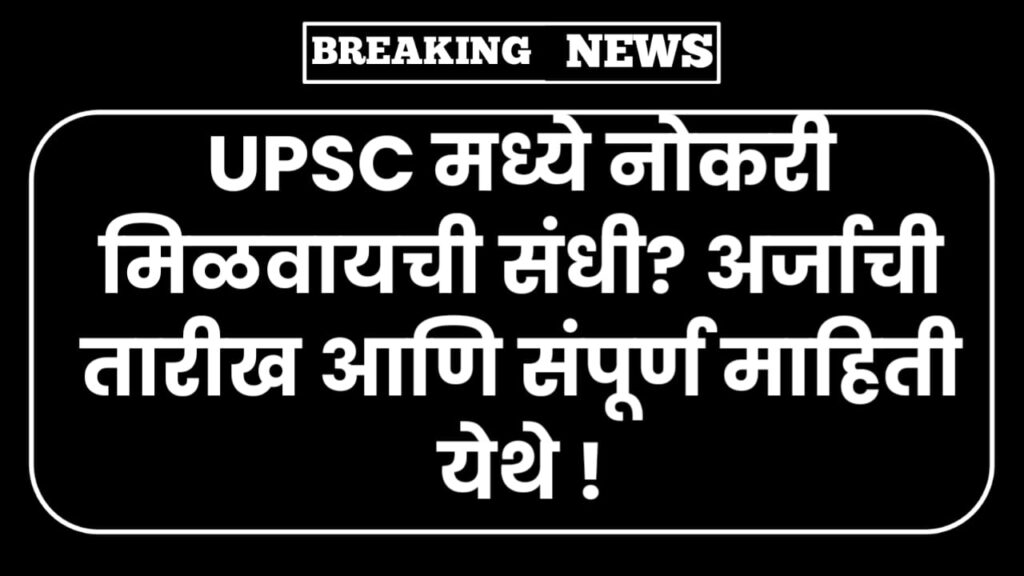 UPSC मध्ये नोकरी मिळवायची संधी? अर्जाची तारीख आणि संपूर्ण माहिती येथे ! UPSC Bharti 2025